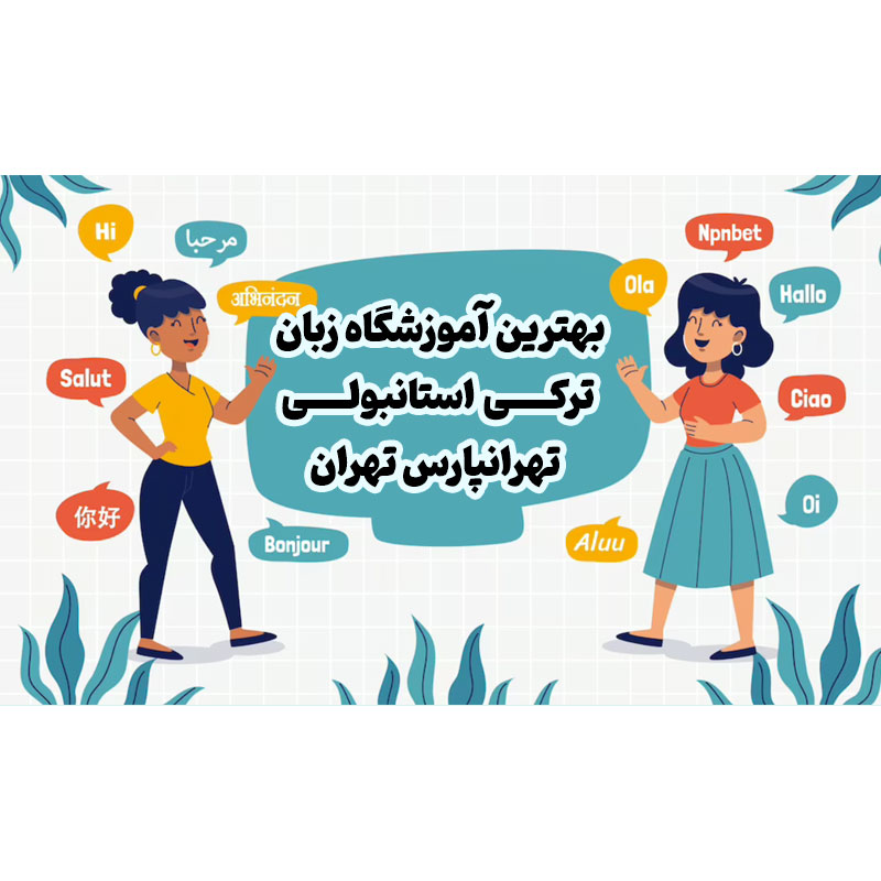 بهترین آموزشگاه زبان ترکی استانبولی تهرانپارس تهران